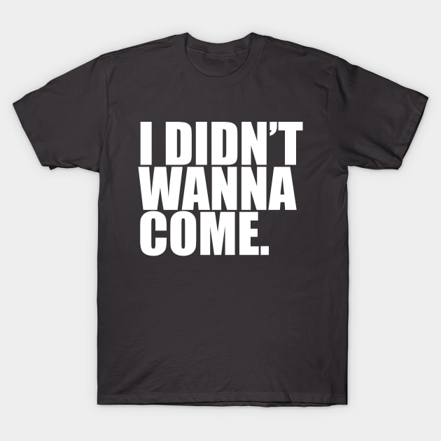 I Didn't Wanna Come T-Shirt by linarangel